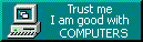 Trust me, I am good with computers